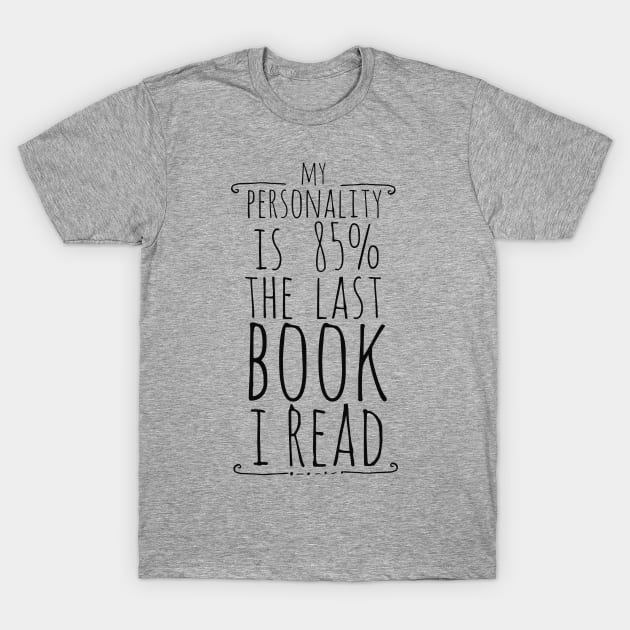 my personality is 85% THE LAST BOOK I READ T-Shirt by FandomizedRose